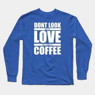 Dont Look For Love Look For Coffee Long Sleeve T-Shirt